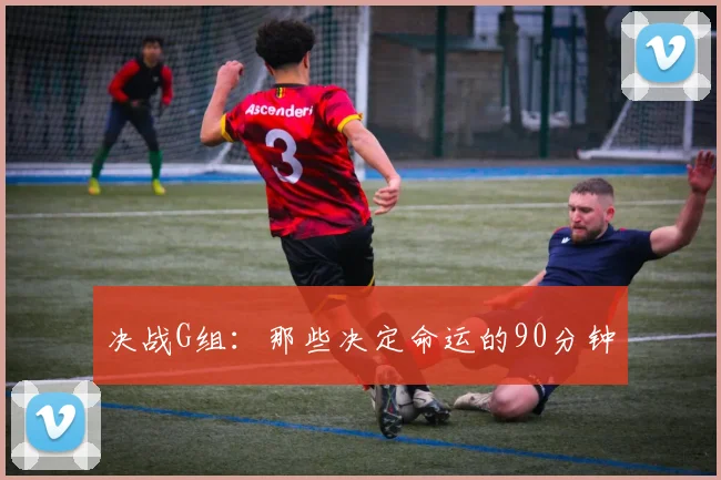 决战G组：那些决定命运的90分钟