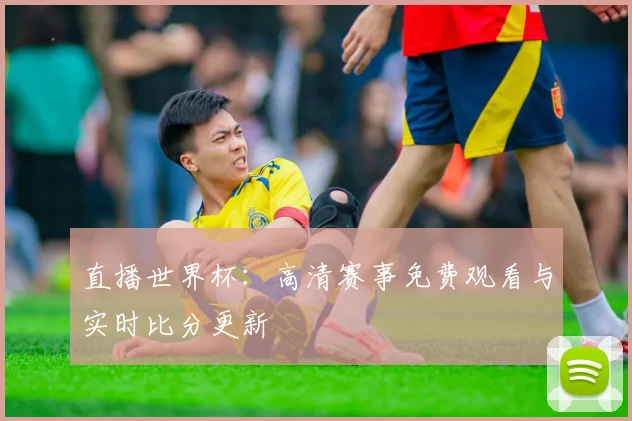 直播世界杯：高清赛事免费观看与实时比分更新