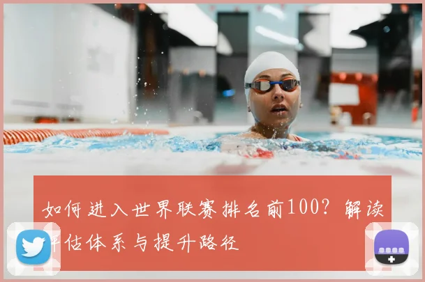 如何进入世界联赛排名前100？解读评估体系与提升路径