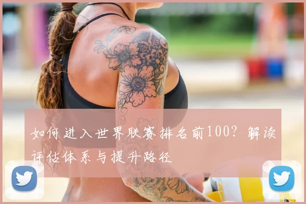 如何进入世界联赛排名前100？解读评估体系与提升路径
