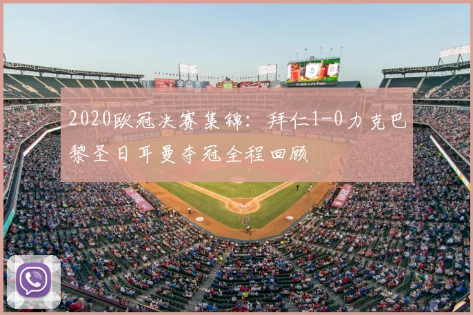 2020欧冠决赛集锦:拜仁1-0力克巴黎圣日耳曼夺冠全程回顾
