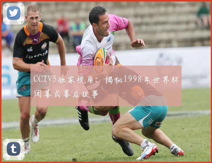 CCTV5独家视角：揭秘1998年世界杯闭幕式幕后故事