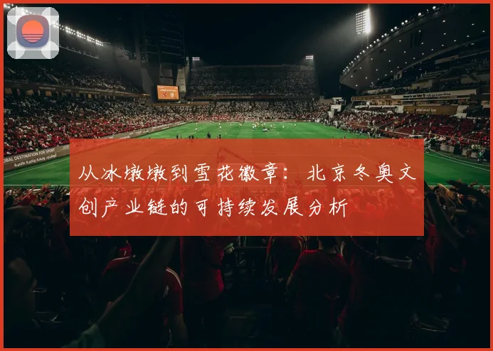 从冰墩墩到雪花徽章：北京冬奥文创产业链的可持续发展分析