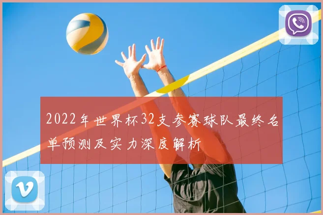 2022年世界杯32支参赛球队最终名单预测及实力深度解析
