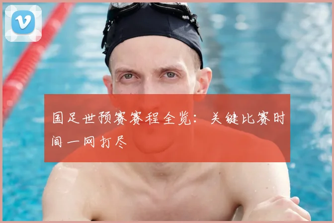 国足世预赛赛程全览：关键比赛时间一网打尽