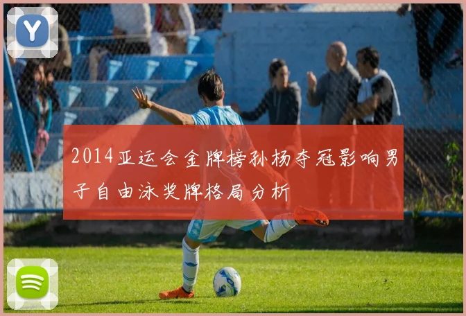 2014亚运会金牌榜孙杨夺冠影响男子自由泳奖牌格局分析