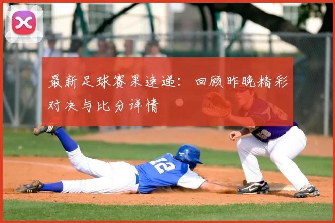 最新足球赛果速递：回顾昨晚精彩对决与比分详情