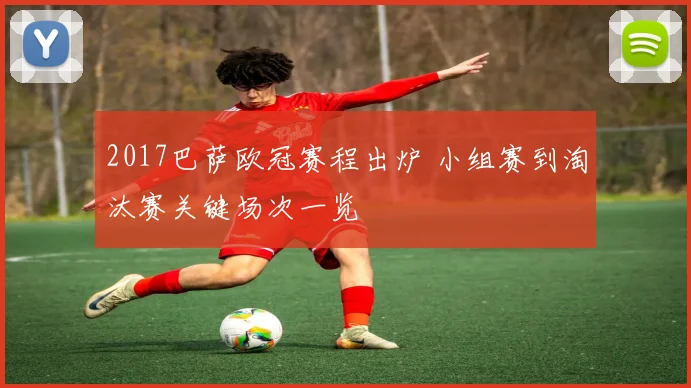 2017巴萨欧冠赛程出炉 小组赛到淘汰赛关键场次一览