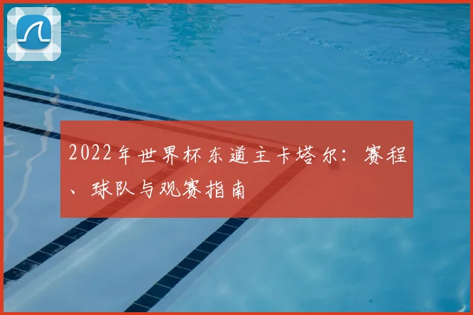 2022年世界杯东道主卡塔尔：赛程、球队与观赛指南