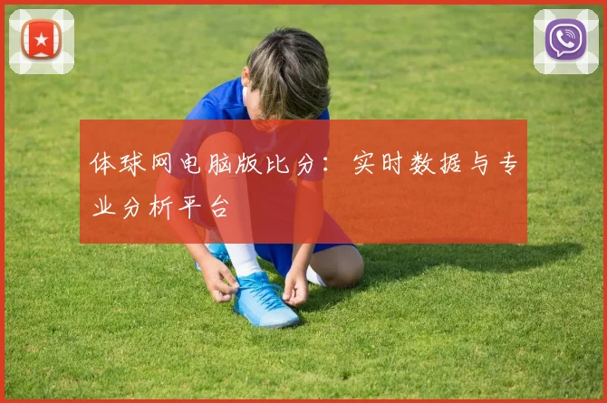 体球网电脑版比分：实时数据与专业分析平台