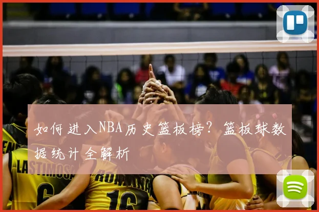 如何进入NBA历史篮板榜？篮板球数据统计全解析