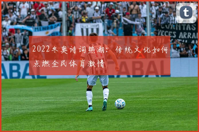 2022冬奥诗词热潮:传统文化如何点燃全民体育激情