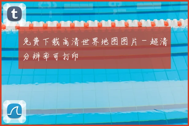 免费下载高清世界地图图片 - 超清分辨率可打印