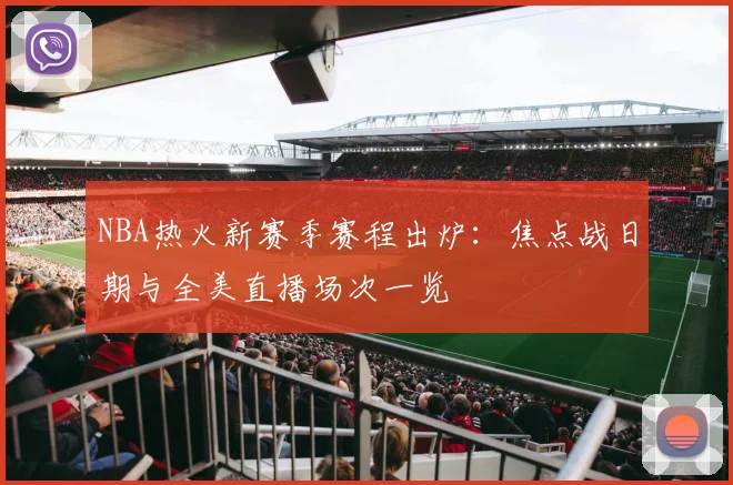 NBA热火新赛季赛程出炉：焦点战日期与全美直播场次一览