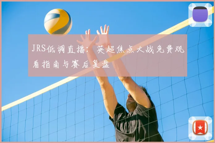 JRS低调直播:英超焦点大战免费观看指南与赛后复盘