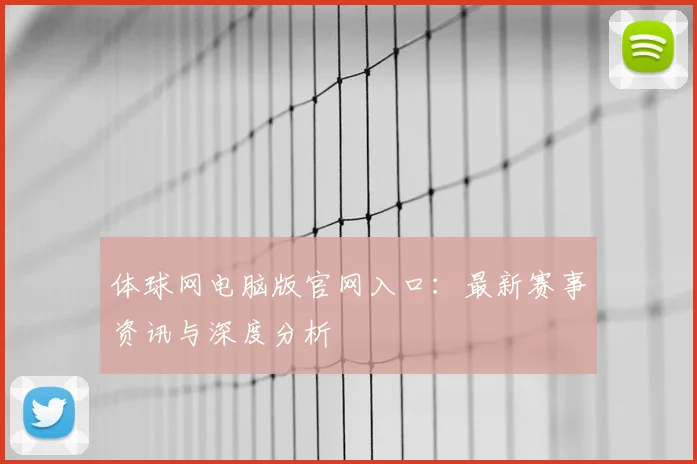 体球网电脑版官网入口：最新赛事资讯与深度分析