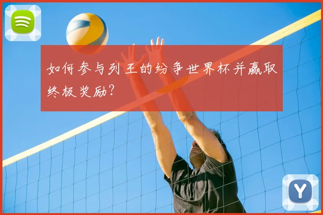 如何参与列王的纷争世界杯并赢取终极奖励？