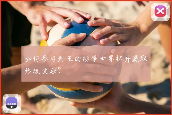 如何参与列王的纷争世界杯并赢取终极奖励？