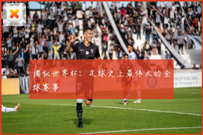 揭秘世界杯：足球史上最伟大的全球赛事