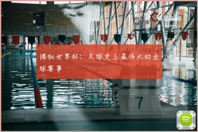 揭秘世界杯：足球史上最伟大的全球赛事