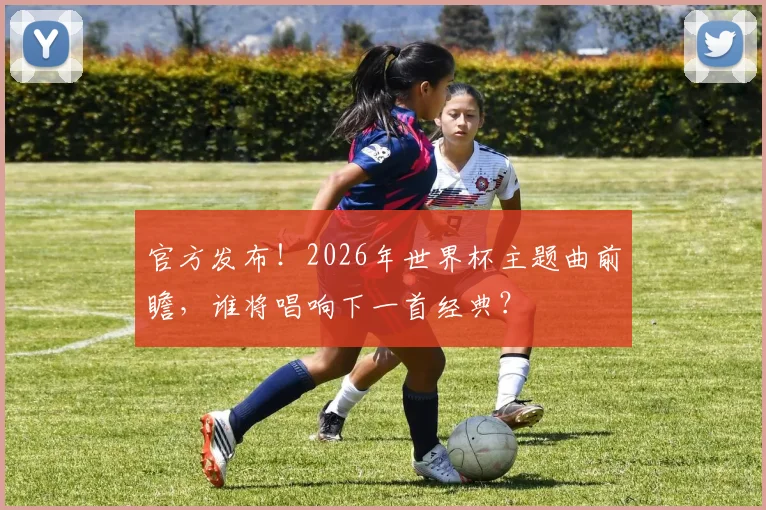 官方发布！2026年世界杯主题曲前瞻，谁将唱响下一首经典？