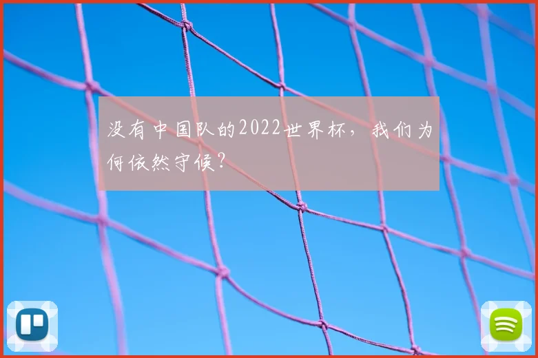 没有中国队的2022世界杯，我们为何依然守候？