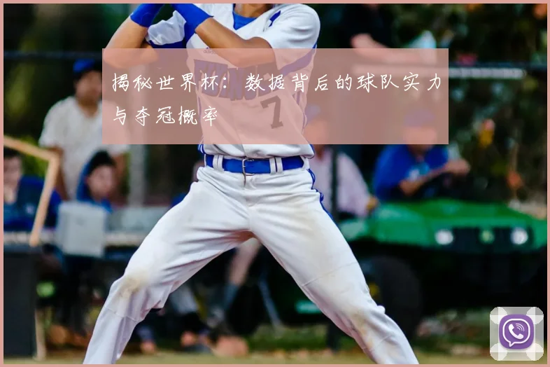 揭秘世界杯：数据背后的球队实力与夺冠概率