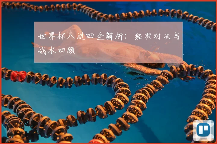 世界杯八进四全解析：经典对决与战术回顾