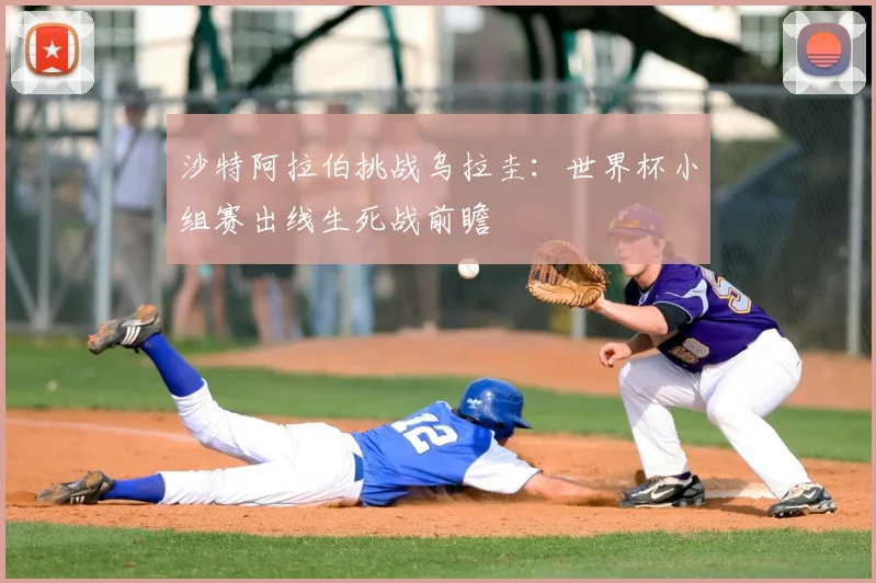 沙特阿拉伯挑战乌拉圭：世界杯小组赛出线生死战前瞻