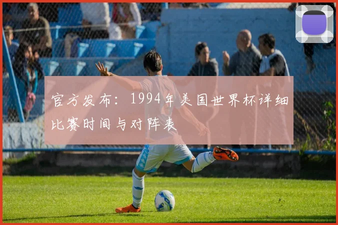 官方发布：1994年美国世界杯详细比赛时间与对阵表
