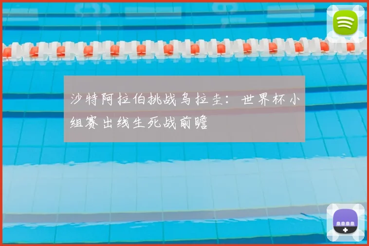 沙特阿拉伯挑战乌拉圭：世界杯小组赛出线生死战前瞻