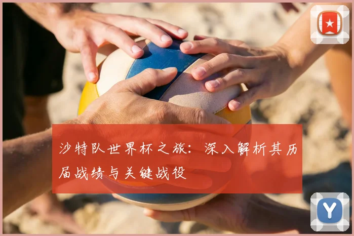 沙特队世界杯之旅：深入解析其历届战绩与关键战役