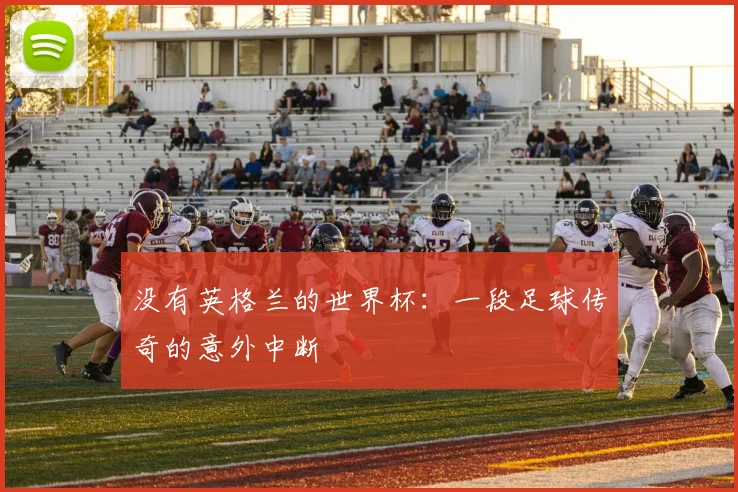 没有英格兰的世界杯：一段足球传奇的意外中断