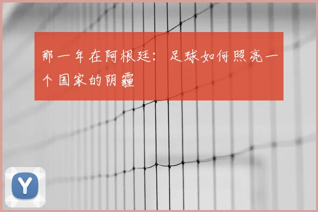 那一年在阿根廷：足球如何照亮一个国家的阴霾