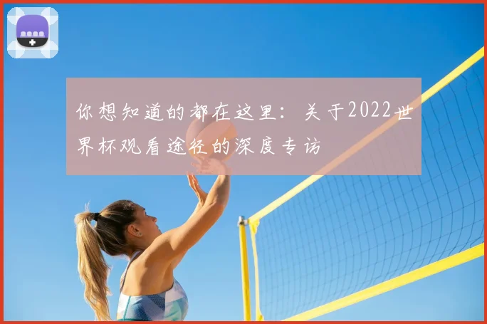 你想知道的都在这里：关于2022世界杯观看途径的深度专访