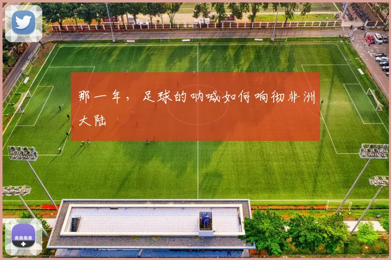 那一年，足球的呐喊如何响彻非洲大陆