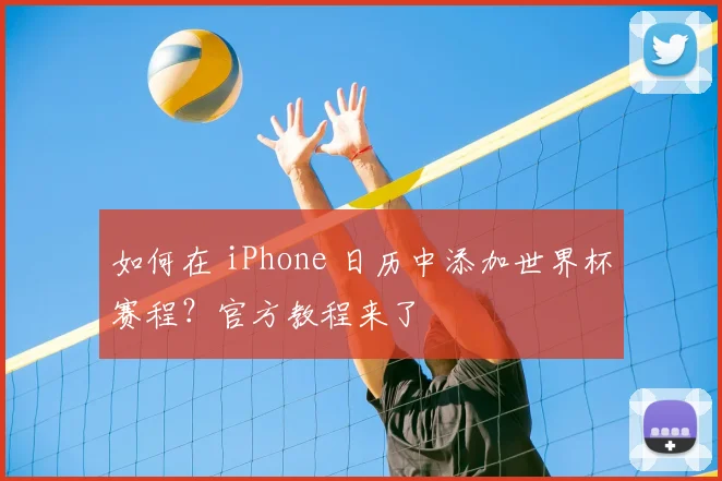 如何在 iPhone 日历中添加世界杯赛程？官方教程来了