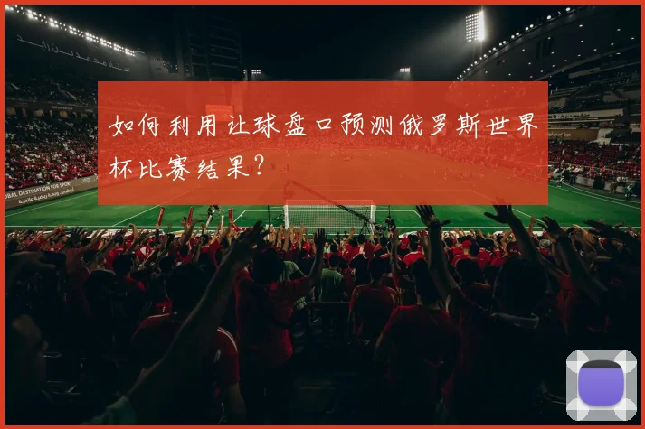 如何利用让球盘口预测俄罗斯世界杯比赛结果？